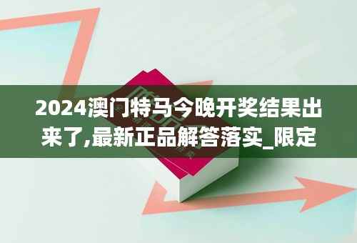 2024澳门特马今晚开奖结果出来了,最新正品解答落实_限定版49.651-1
