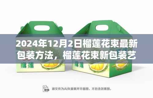 探索未来，榴莲花束最新包装艺术，尖端包装方法揭秘（2024年）