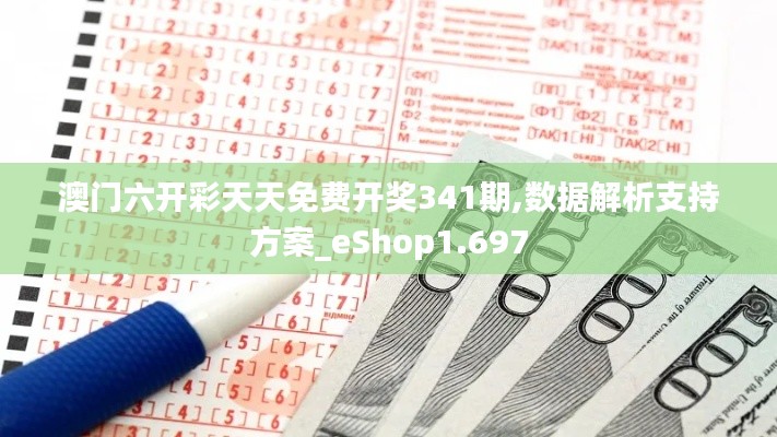 澳门六开彩天天免费开奖341期,数据解析支持方案_eShop1.697