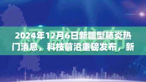 2024年新疆型肺炎智能防控科技新品发布,引领未来健康潮流的体验