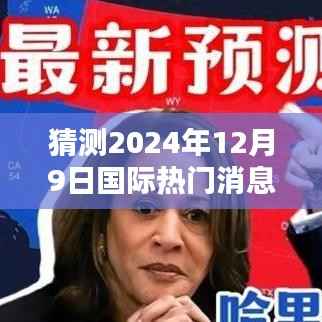 预测之光,深度解析2024年12月9日国际热门消息展望