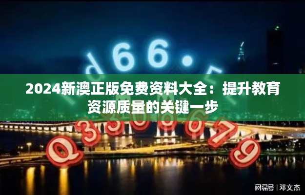 2024新澳正版免费资料大全:提升教育资源质量的关键一步