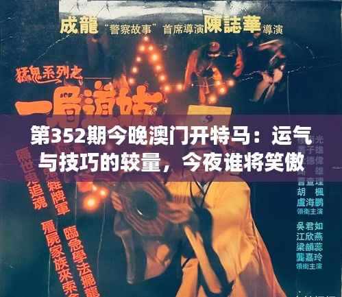 第352期今晚澳门开特马:运气与技巧的较量,今夜谁将笑傲江湖