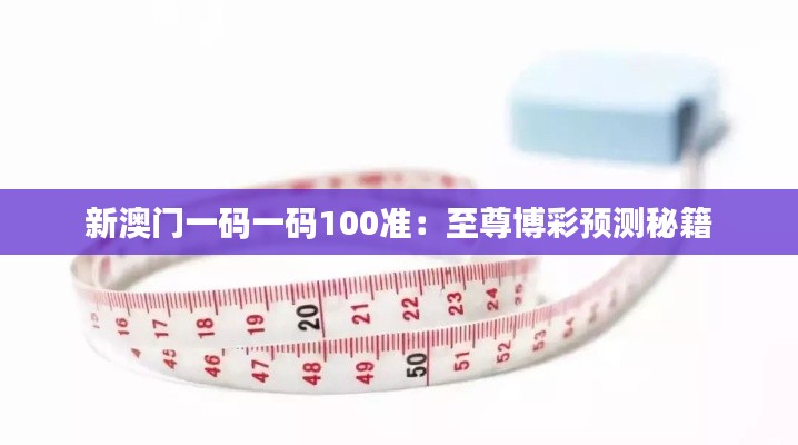 新澳门一码一码100准:至尊博彩预测秘籍