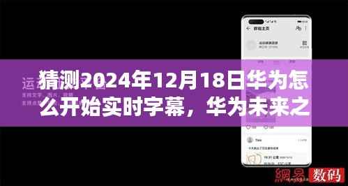 华为未来之路,实时字幕技术的破晓之光,开启励志新篇章的实时字幕技术展望(2024年12月18日)