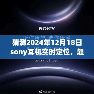索尼耳机未来定位探索,超越时空想象,学习与创新引领2024年实时定位之旅