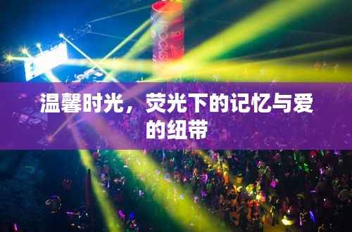 荧光下的温馨时光,记忆与爱的交织