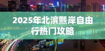 北滨熙岸自由行指南,热门攻略与体验