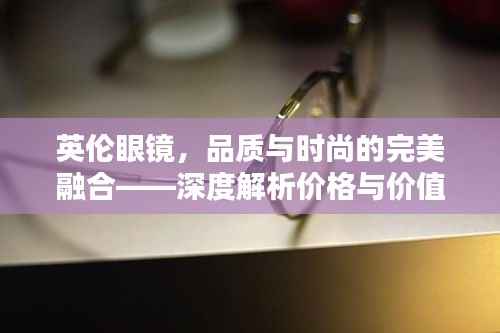 英伦眼镜,品质与时尚的完美融合——深度解析价格与价值
