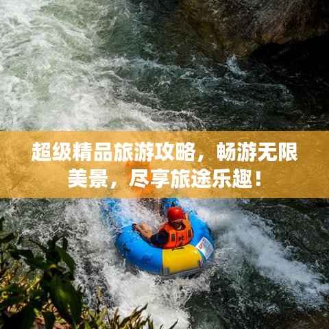 超级精品旅游攻略,畅游无限美景,尽享旅途乐趣!