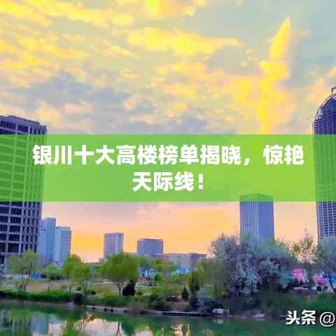 银川十大高楼榜单揭晓,惊艳天际线!