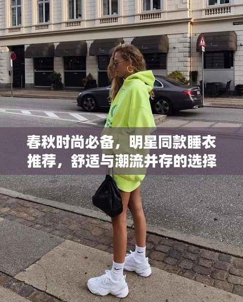 春秋时尚必备，明星同款睡衣推荐，舒适与潮流并存的选择