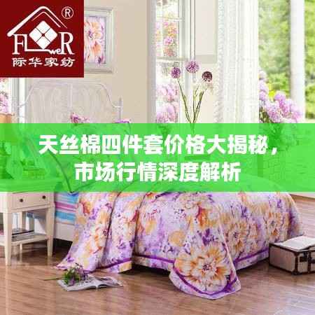 天丝棉四件套价格大揭秘,市场行情深度解析