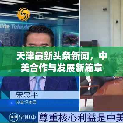 天津最新头条新闻,中美合作与发展新篇章