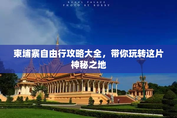 柬埔寨自由行攻略大全,带你玩转这片神秘之地