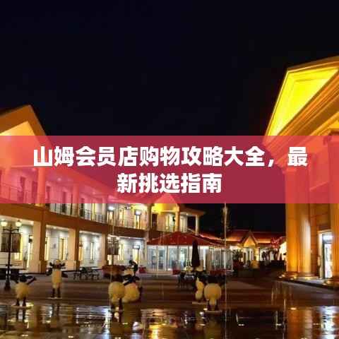 山姆会员店购物攻略大全,最新挑选指南