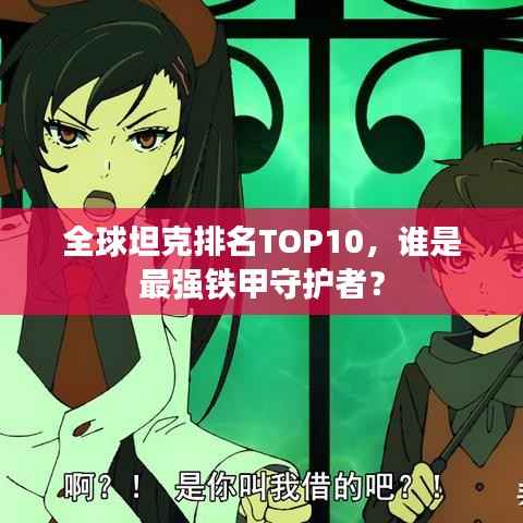 全球坦克排名TOP10,谁是最强铁甲守护者?