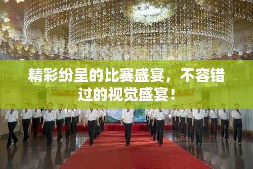精彩纷呈的比赛盛宴,不容错过的视觉盛宴!