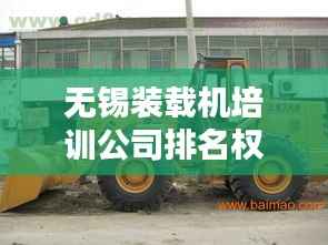 无锡装载机培训公司排名权威榜单揭晓!