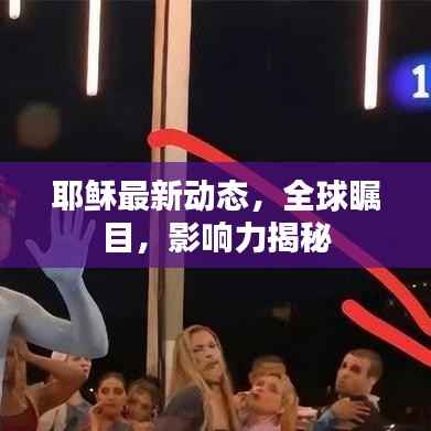 耶稣最新动态,全球瞩目,影响力揭秘