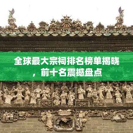 全球最大宗祠排名榜单揭晓,前十名震撼盘点