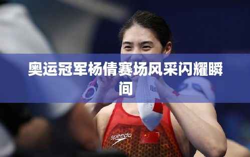 奥运冠军杨倩赛场风采闪耀瞬间