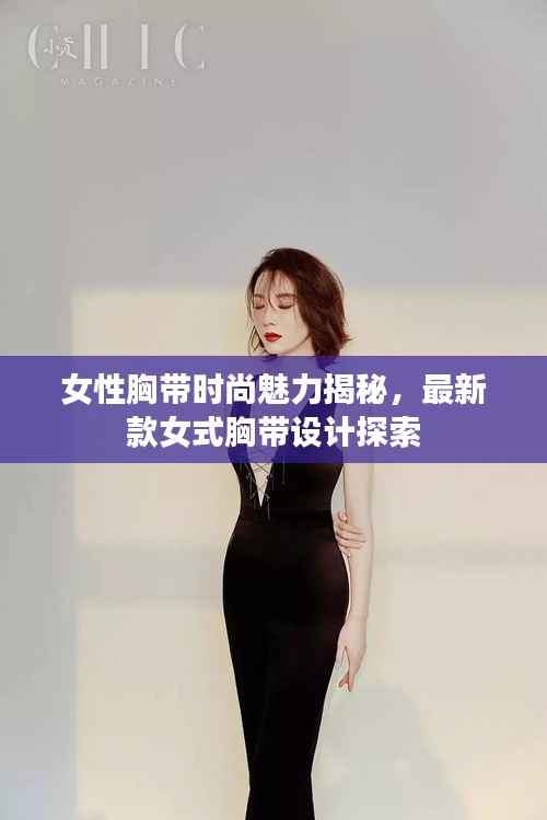 女性胸带时尚魅力揭秘,最新款女式胸带设计探索