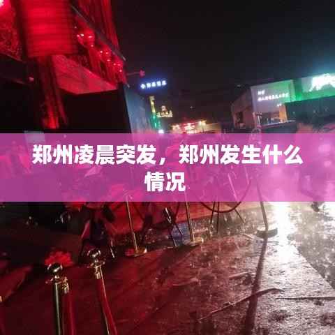 郑州凌晨突发,郑州发生什么情况