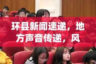 环县新闻速递,地方声音传递,风采展现一网打尽