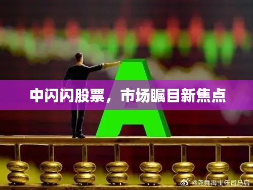 中闪闪股票,市场瞩目新焦点