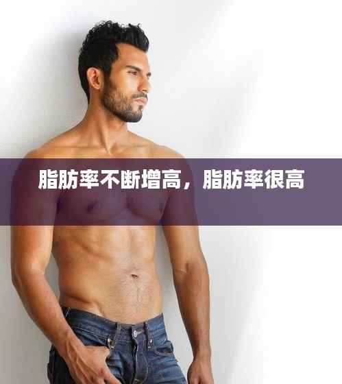 脂肪率不断增高,脂肪率很高