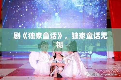 剧《独家童话》,独家童话无锡