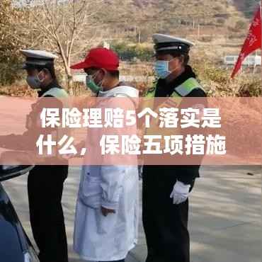 保险理赔5个落实是什么，保险五项措施是什么 
