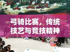 弓骑比赛,传统技艺与竞技精神的完美融合