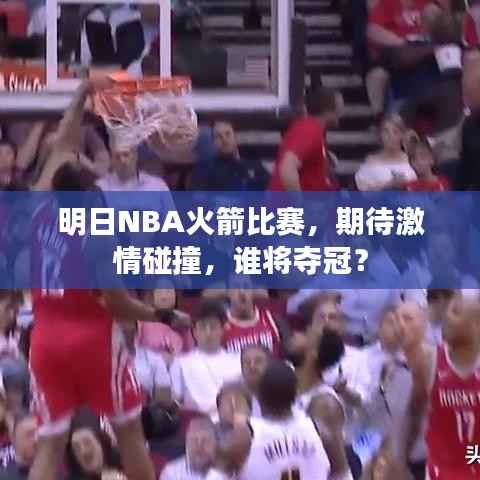 明日NBA火箭比赛，期待激情碰撞，谁将夺冠？