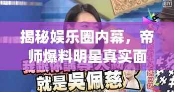 揭秘娱乐圈内幕,帝师爆料明星真实面目